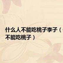什么人不能吃桃子李子(什么人不能吃桃子)