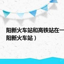 阳新火车站和高铁站在一起吗(阳新火车站)