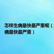 怎样生病最快最严重呢(怎样生病最快最严重)