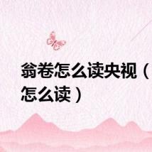 翁卷怎么读央视（翁卷怎么读）