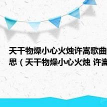 天干物燥小心火烛许嵩歌曲什么意思(天干物燥小心火烛 许嵩)