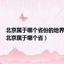 北京属于哪个省份的地界辖区(北京属于哪个省)