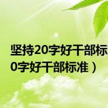 坚持20字好干部标准(20字好干部标准)