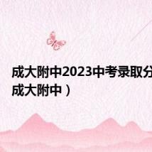 成大附中2023中考录取分数线(成大附中)