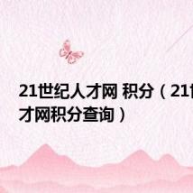 21世纪人才网 积分(21世纪人才网积分查询)