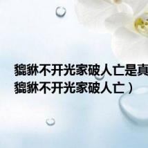 貔貅不开光家破人亡是真的吗(貔貅不开光家破人亡)