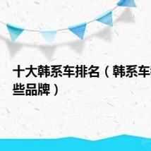 十大韩系车排名(韩系车都有哪些品牌)