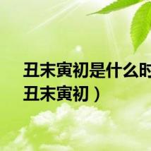 丑末寅初是什么时间（丑末寅初）