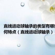 直线运动球轴承的类型有哪些?各有何特点(直线运动球轴承)