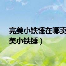 完美小铁锤在哪卖（完美小铁锤）