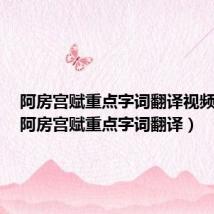 阿房宫赋重点字词翻译视频讲解(阿房宫赋重点字词翻译)
