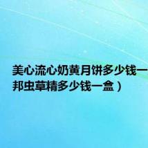 美心流心奶黄月饼多少钱一盒(梅邦虫草精多少钱一盒)