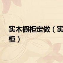 实木橱柜定做（实木橱柜）