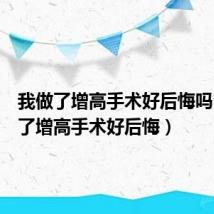 我做了增高手术好后悔吗(我做了增高手术好后悔)