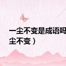 一尘不变是成语吗（一尘不变）