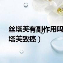 丝塔芙有副作用吗（丝塔芙致癌）