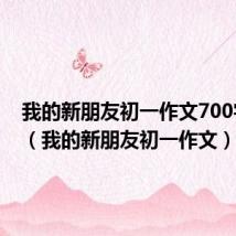 我的新朋友初一作文700字左右(我的新朋友初一作文)