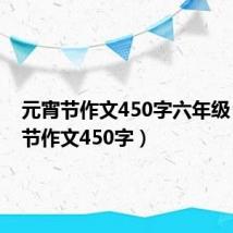 元宵节作文450字六年级(元宵节作文450字)