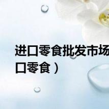 进口零食批发市场（进口零食）