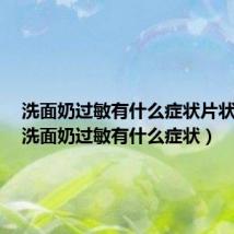 洗面奶过敏有什么症状片状掉皮(洗面奶过敏有什么症状)