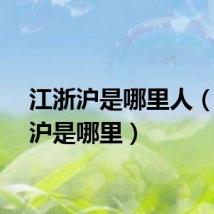 江浙沪是哪里人（江浙沪是哪里）