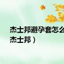 杰士邦避孕套怎么样(杰士邦)