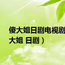 傻大姐日剧电视剧(傻大姐 日剧)