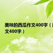 美味的西瓜作文400字(西瓜作文400字)