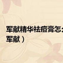军献精华祛痘膏怎么样（军献）