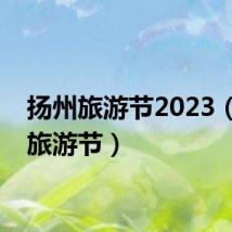 扬州旅游节2023(扬州旅游节)