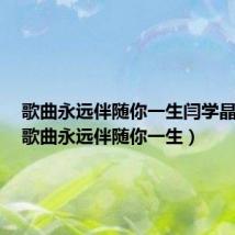 歌曲永远伴随你一生闫学晶演唱(歌曲永远伴随你一生)