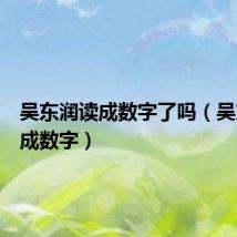 吴东润读成数字了吗(吴东润读成数字)