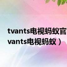 tvants电视蚂蚁官网(tvants电视蚂蚁)