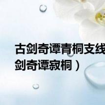 古剑奇谭青桐支线（古剑奇谭寂桐）