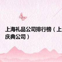 上海礼品公司排行榜(上海礼仪庆典公司)