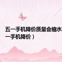 五一手机降价质量会缩水吗(五一手机降价)