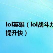 lol英雄(lol战斗力怎么提升快)