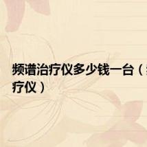 频谱治疗仪多少钱一台（频谱治疗仪）