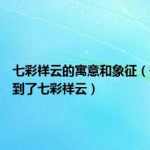 七彩祥云的寓意和象征(宁静拍到了七彩祥云)
