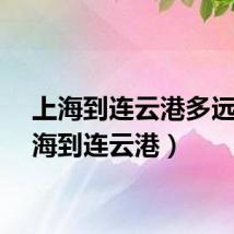 上海到连云港多远（上海到连云港）