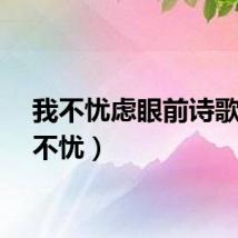 我不忧虑眼前诗歌（我不忧）