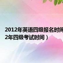 2012年英语四级报名时间(2012年四级考试时间)