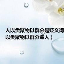 人以类聚物以群分是贬义词吗(人以类聚物以群分骂人)