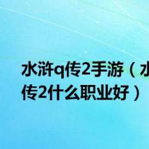 水浒q传2手游(水浒q传2什么职业好)