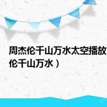 周杰伦千山万水太空播放(周杰伦千山万水)