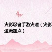火影忍者手游火遁(火影世界火遁流加点)