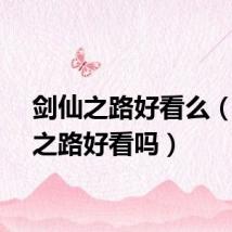 剑仙之路好看么（剑仙之路好看吗）