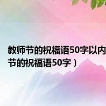 教师节的祝福语50字以内(教师节的祝福语50字)