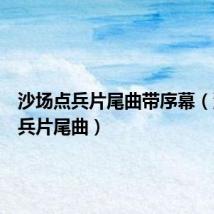 沙场点兵片尾曲带序幕(沙场点兵片尾曲)