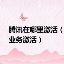 腾讯在哪里激活（腾讯业务激活）